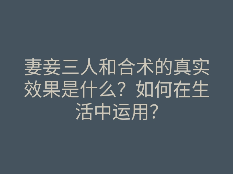妻妾三人和合术的真实效果是什么?如何在生活中运用?