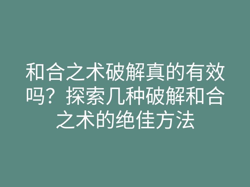 和合之术破解真的有效吗?探索几种破解和合之术的绝佳方法
