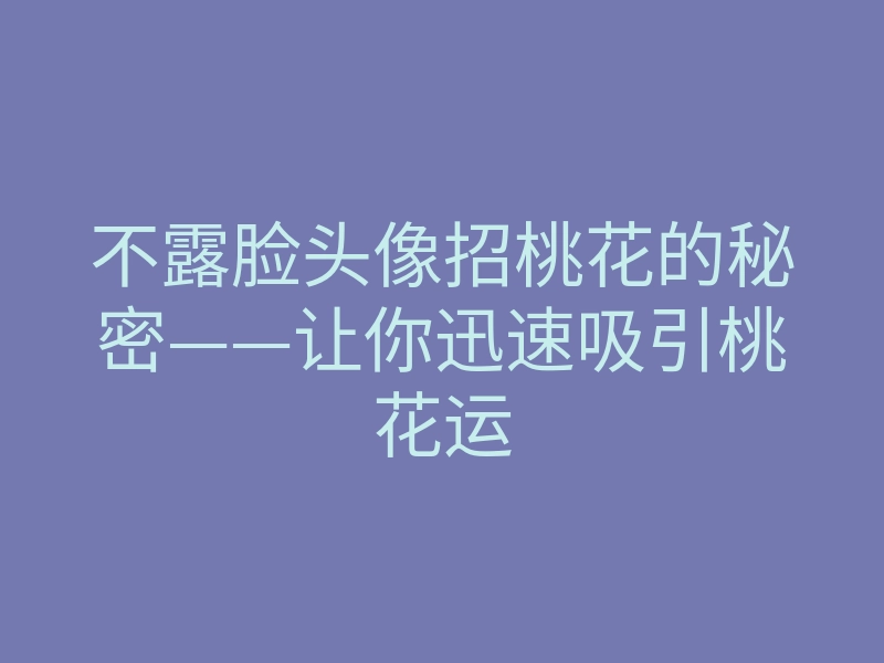 不露脸头像招桃花的秘密——让你迅速吸引桃花运