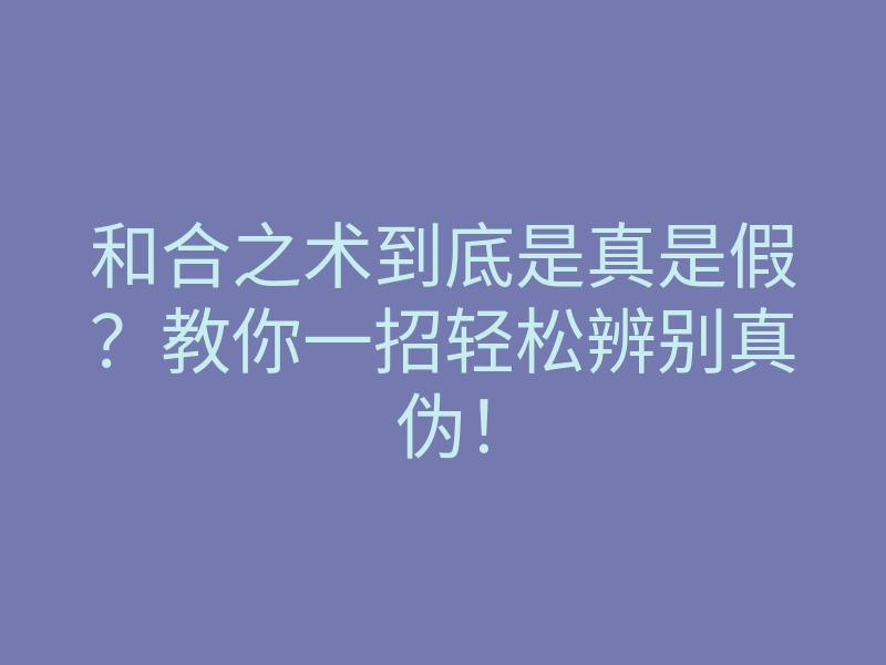 和合之术到底是真是假?教你一招轻松辨别真伪!