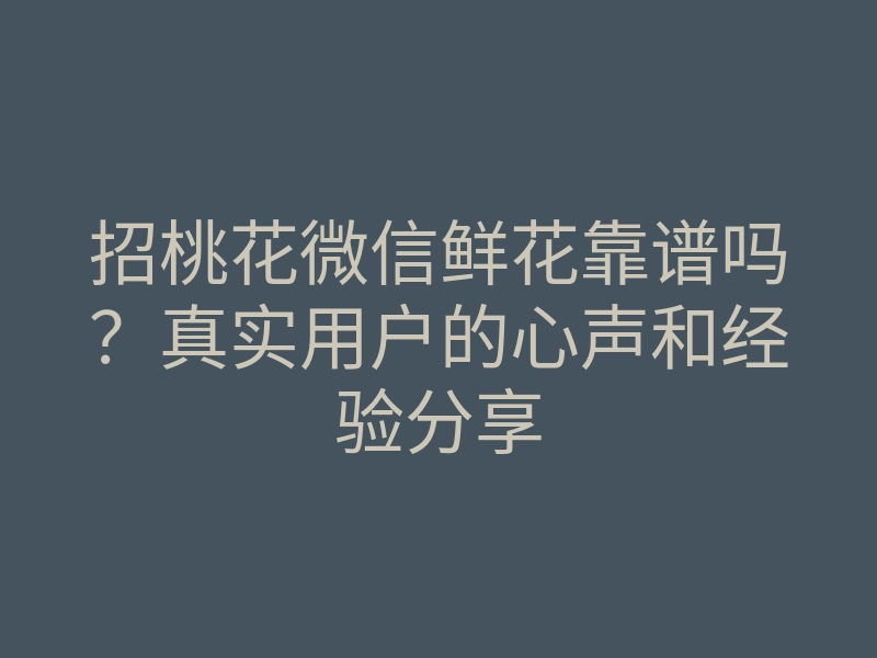 招桃花微信鲜花靠谱吗?真实用户的心声和经验分享