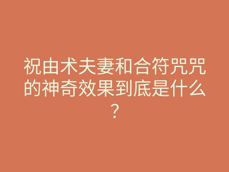 祝由术夫妻和合符咒咒的神奇效果到底是什么?