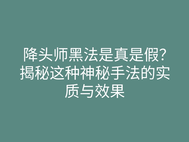 降头师黑法是真是假?揭秘这种神秘手法的实质与效果