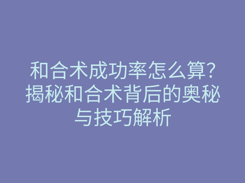 和合术成功率怎么算?揭秘和合术背后的奥秘与技巧解析