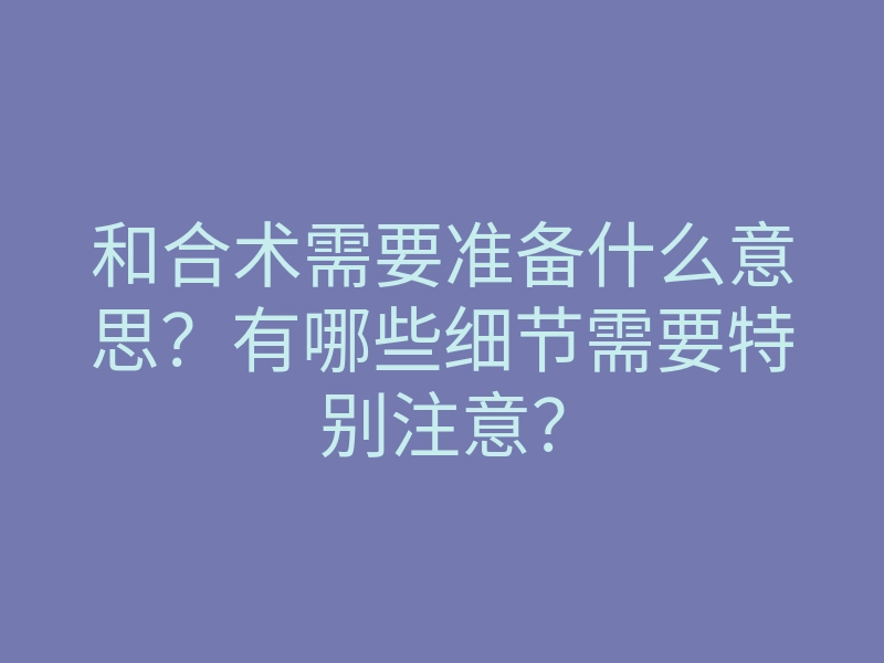 和合术需要准备什么意思?有哪些细节需要特别注意?