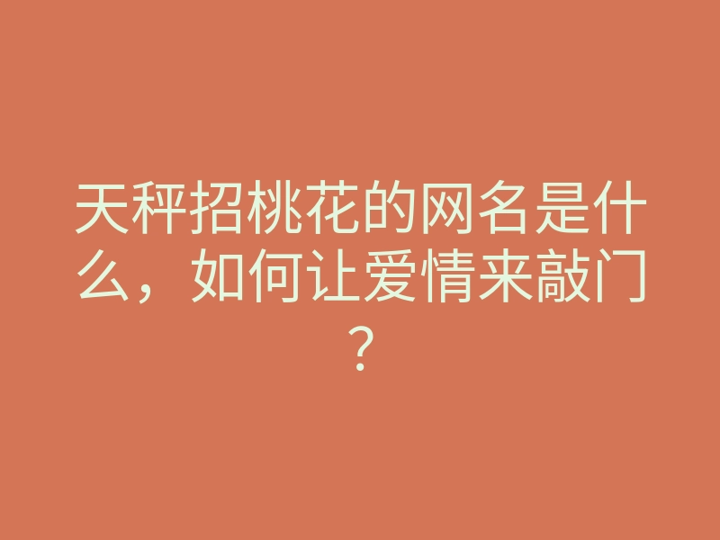 天秤招桃花的网名是什么，如何让爱情来敲门？