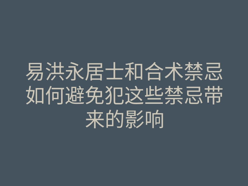 易洪永居士和合术禁忌如何避免犯这些禁忌带来的影响