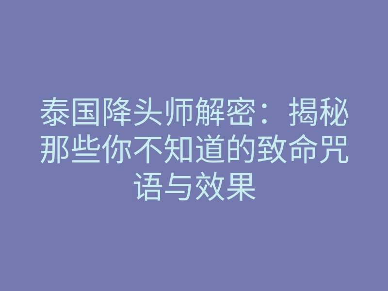 泰国降头师解密:揭秘那些你不知道的致命咒语与效果