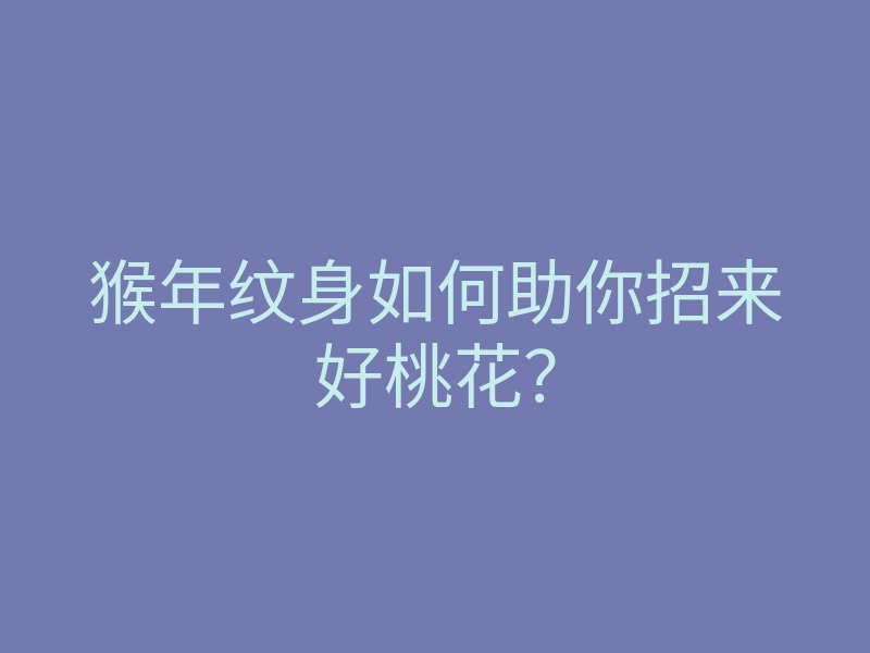 猴年纹身如何助你招来好桃花?