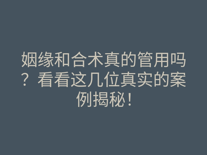 姻缘和合术真的管用吗?看看这几位真实的案例揭秘!