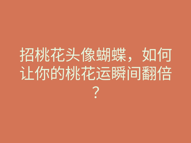 招桃花头像蝴蝶,如何让你的桃花运瞬间翻倍?