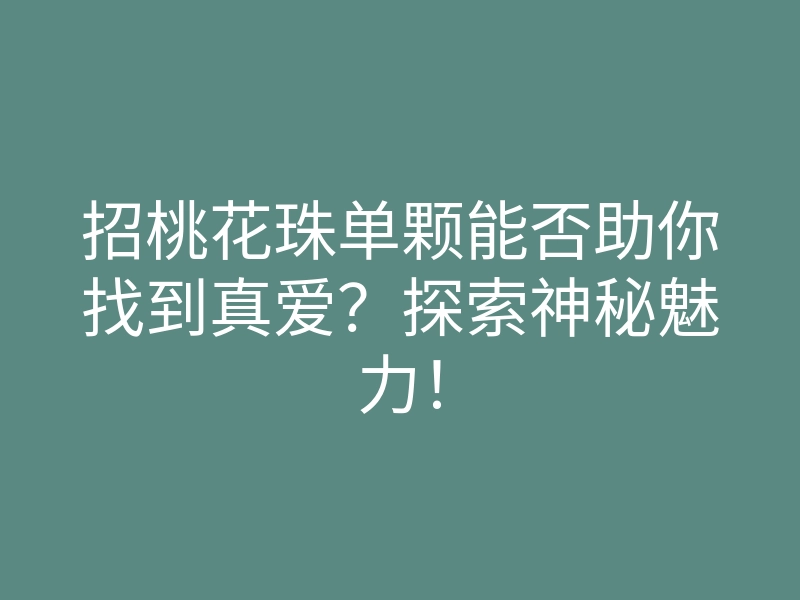 招桃花珠单颗能否助你找到真爱?探索神秘魅力!