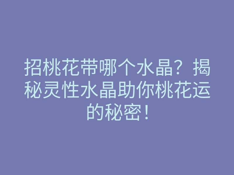 招桃花带哪个水晶？揭秘灵性水晶助你桃花运的秘密！