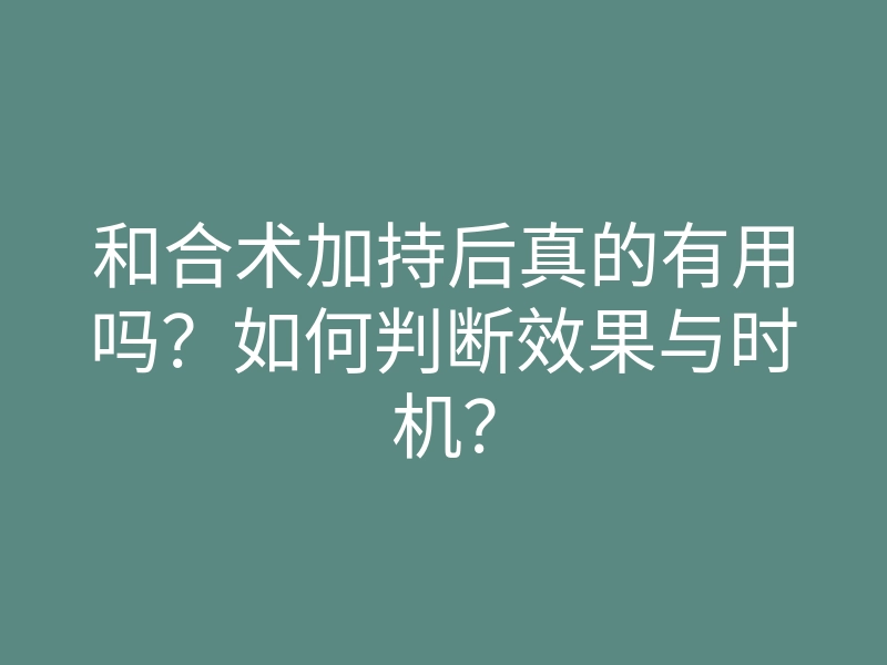 和合术加持后真的有用吗?如何判断效果与时机?