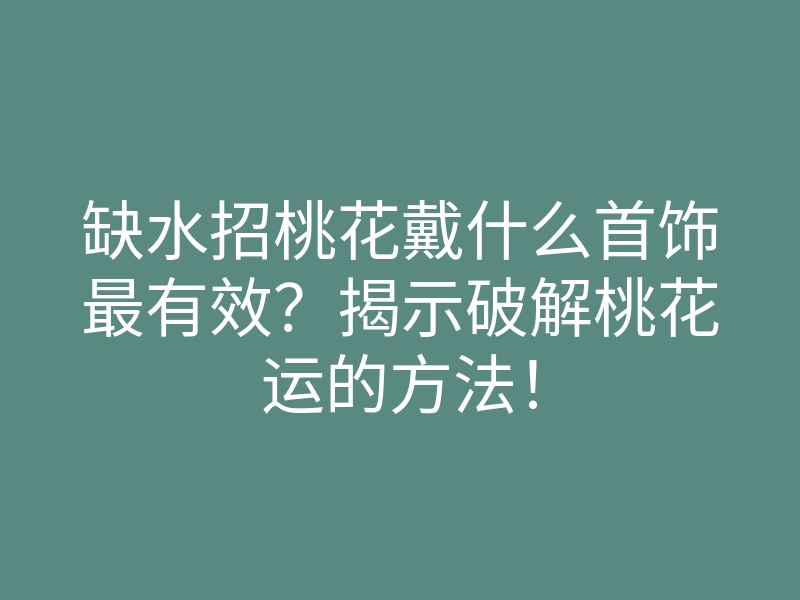 缺水招桃花戴什么首饰最有效?揭示破解桃花运的方法!
