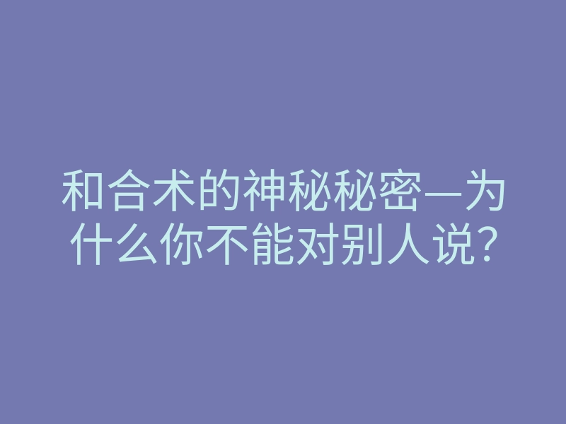 和合术的神秘秘密—为什么你不能对别人说?