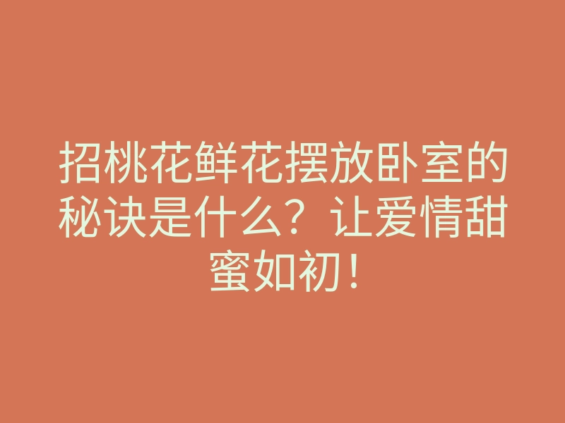招桃花鲜花摆放卧室的秘诀是什么?让爱情甜蜜如初!
