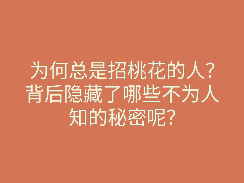 为何总是招桃花的人?背后隐藏了哪些不为人知的秘密呢?