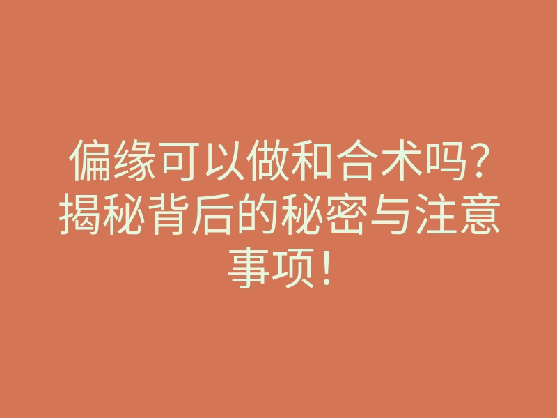 偏缘可以做和合术吗？揭秘背后的秘密与注意事项！