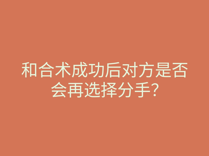 和合术成功后对方是否会再选择分手?