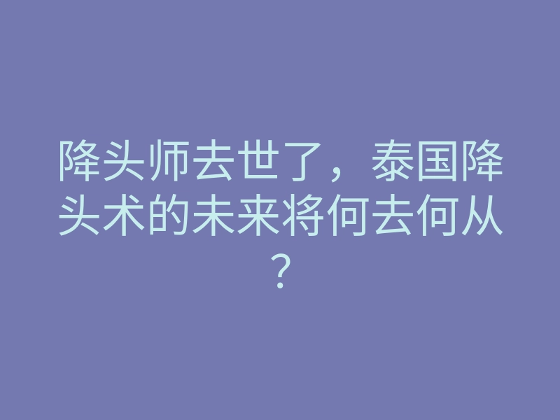 降头师去世了,泰国降头术的未来将何去何从?