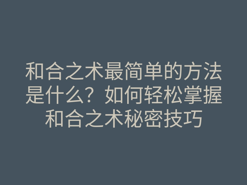 和合之术最简单的方法是什么?如何轻松掌握和合之术秘密技巧