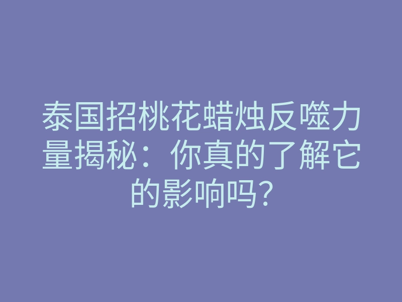 泰国招桃花蜡烛反噬力量揭秘:你真的了解它的影响吗?