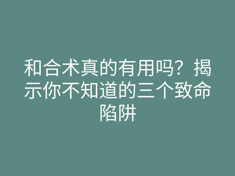 和合术真的有用吗?揭示你不知道的三个致命陷阱