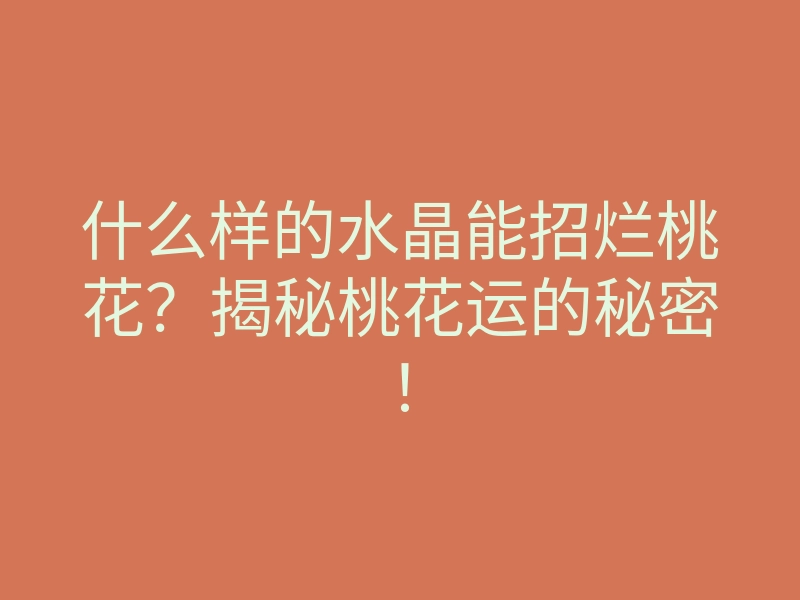 什么样的水晶能招烂桃花?揭秘桃花运的秘密!