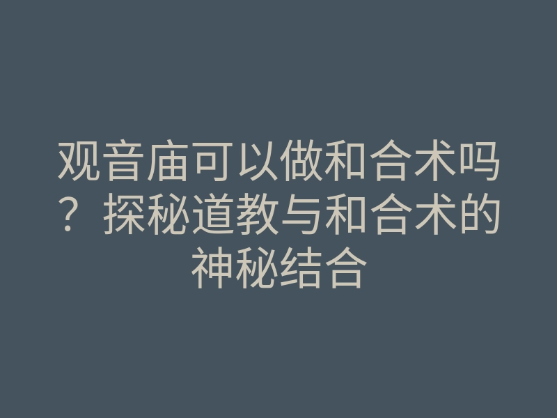 观音庙可以做和合术吗?探秘道教与和合术的神秘结合
