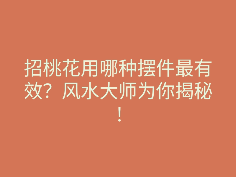 招桃花用哪种摆件最有效?风水大师为你揭秘!
