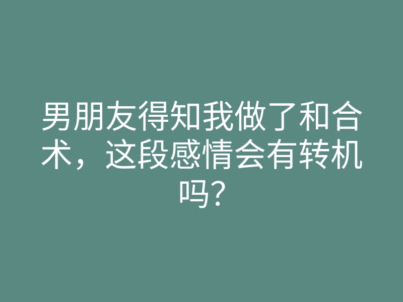 男朋友得知我做了和合术,这段感情会有转机吗?