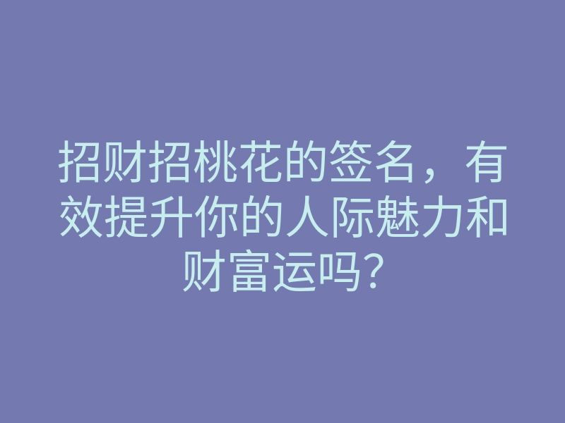 招财招桃花的签名,有效提升你的人际魅力和财富运吗?