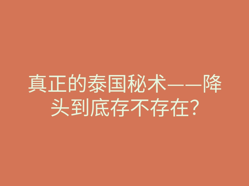 真正的泰国秘术——降头到底存不存在?