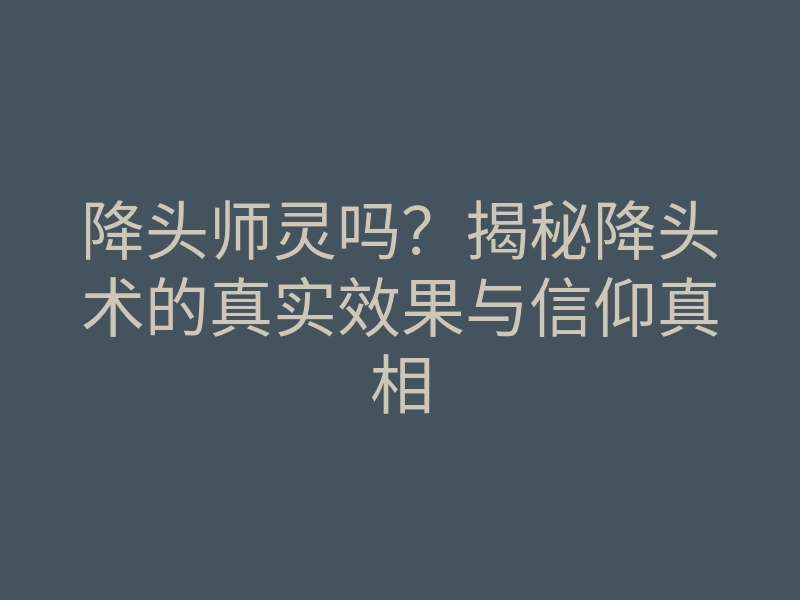 降头师灵吗?揭秘降头术的真实效果与信仰真相