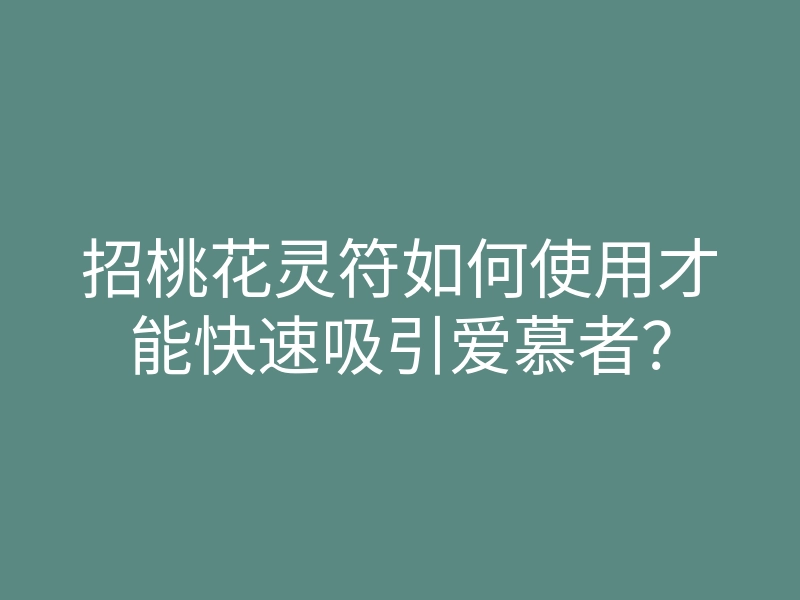 招桃花灵符如何使用才能快速吸引爱慕者?