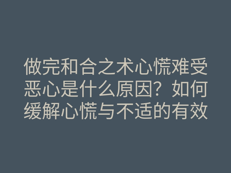 做完和合之术心慌难受恶心是什么原因?如何缓解心慌与不适的有效方法