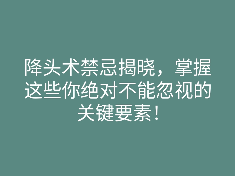 降头术禁忌揭晓,掌握这些你绝对不能忽视的关键要素!