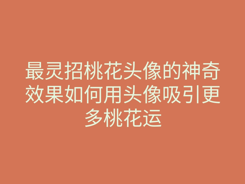 最灵招桃花头像的神奇效果如何用头像吸引更多桃花运