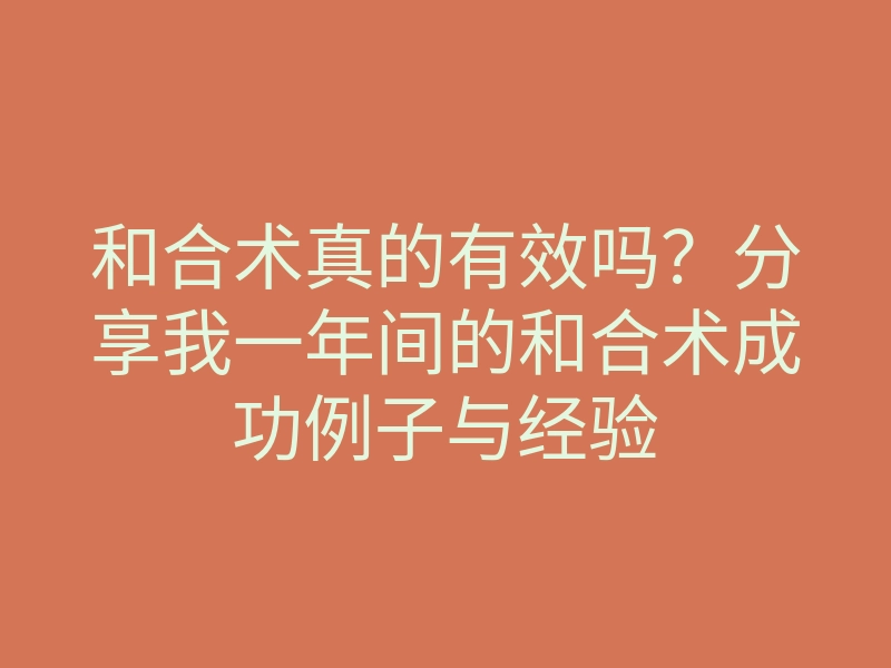 和合术真的有效吗？分享我一年间的和合术成功例子与经验