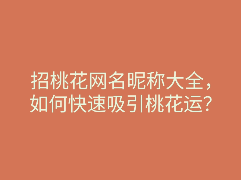 招桃花网名昵称大全,如何快速吸引桃花运?