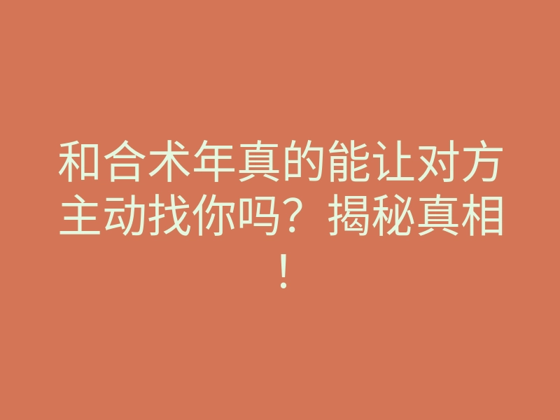 和合术年真的能让对方主动找你吗?揭秘真相!