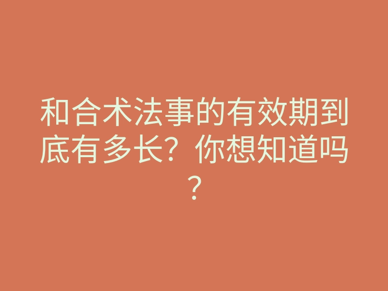 和合术法事的有效期到底有多长?你想知道吗?