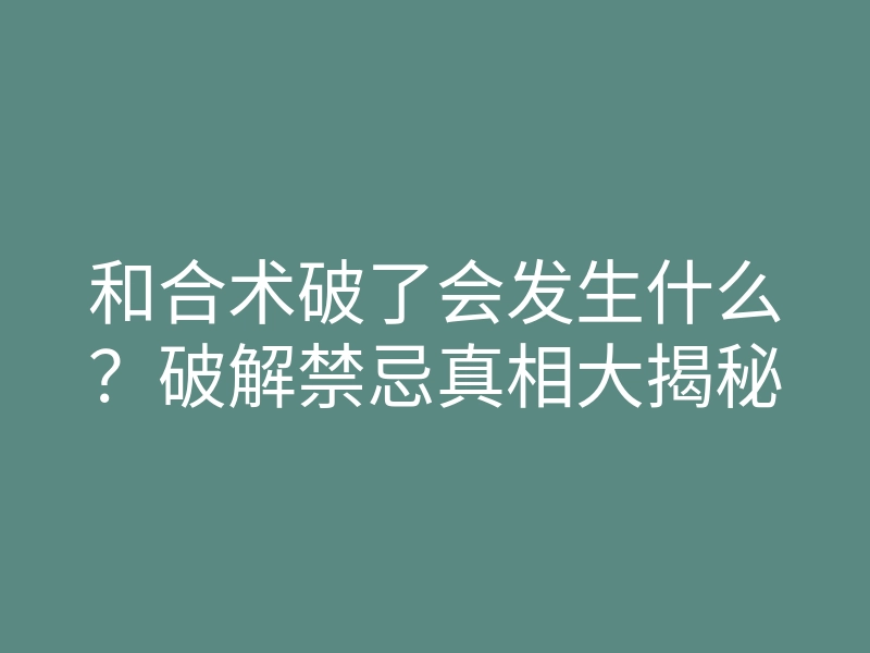 和合术破了会发生什么?破解禁忌真相大揭秘