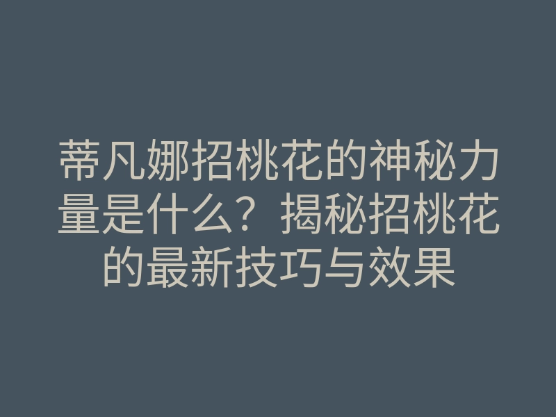 蒂凡娜招桃花的神秘力量是什么?揭秘招桃花的最新技巧与效果