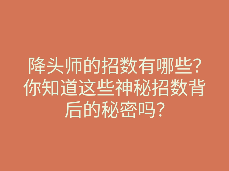降头师的招数有哪些?你知道这些神秘招数背后的秘密吗?