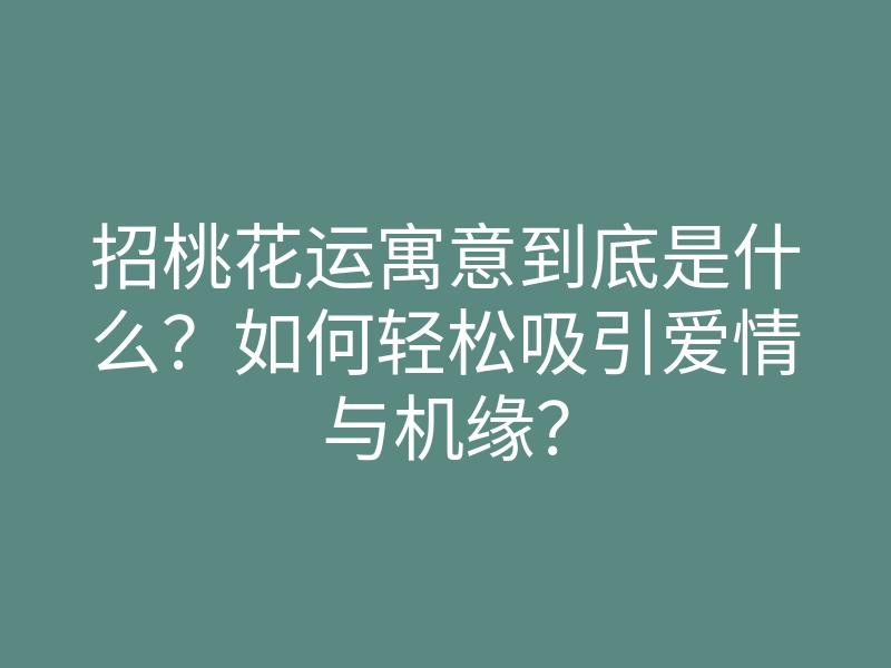 招桃花运寓意到底是什么?如何轻松吸引爱情与机缘?