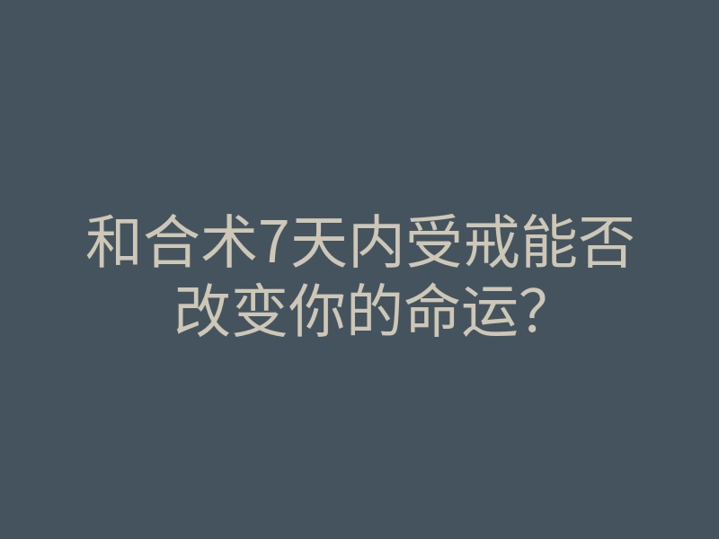 和合术7天内受戒能否改变你的命运?