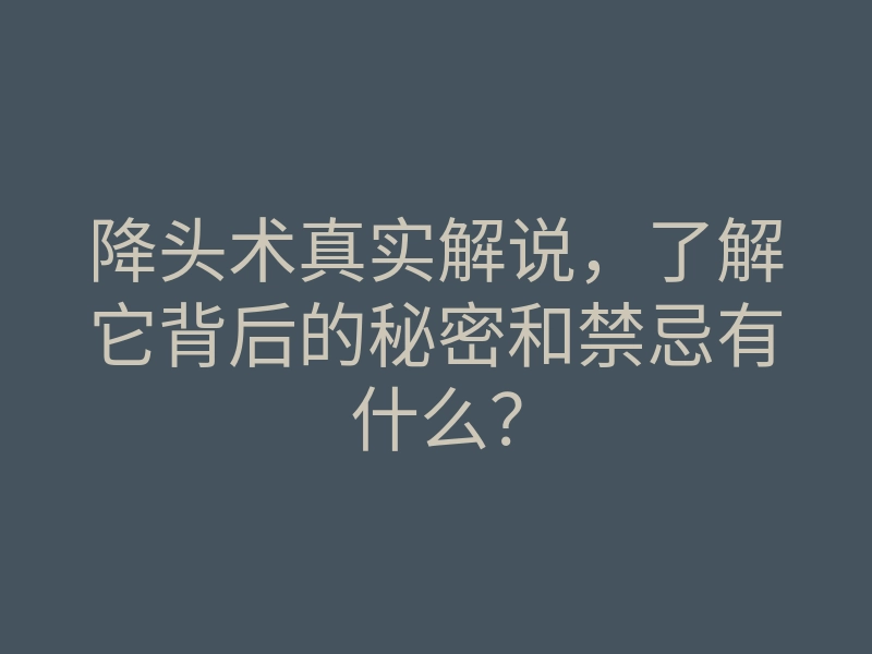 降头术真实解说，了解它背后的秘密和禁忌有什么？