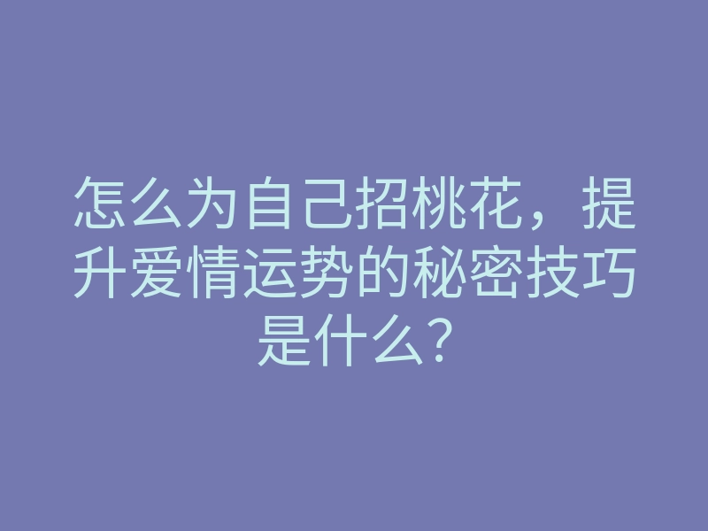 怎么为自己招桃花,提升爱情运势的秘密技巧是什么?